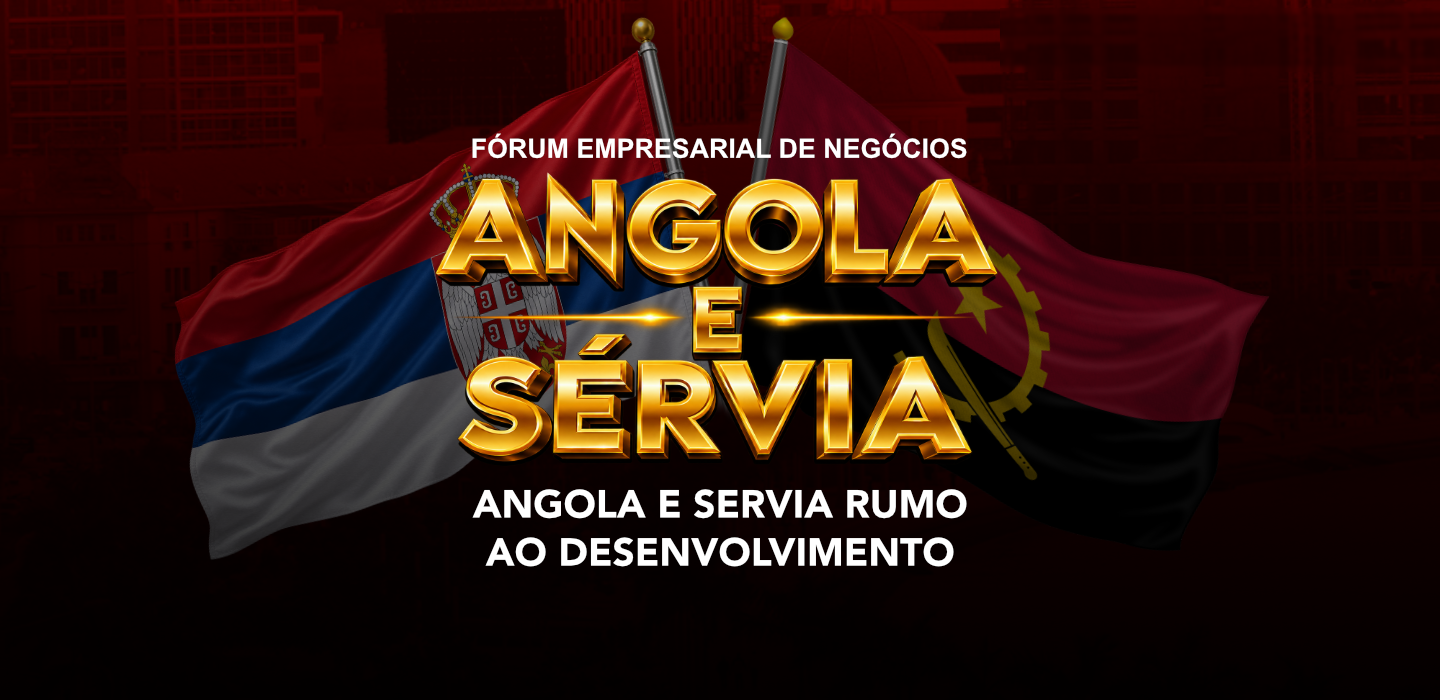 Fórum Empresarial de Negócios Angola e Sérvia: Angola e Sérvia rumo ao desenvolvimento